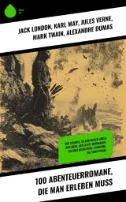 100 Abenteuerromane, die man erleben muss : Der Seewolf, 20.000 Meilen unter dem Meer, Der letzte Mohikaner, Die drei Musketiere, Winnetou, Die Schatzinsel - E-Book - PDF